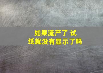 如果流产了 试纸就没有显示了吗